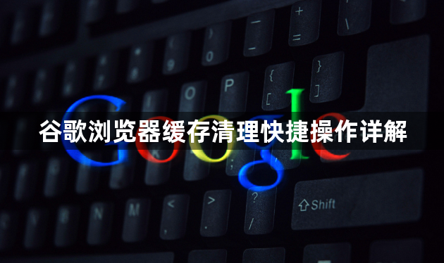 谷歌浏览器缓存清理快捷操作详解1