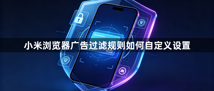 小米浏览器广告过滤规则如何自定义设置1