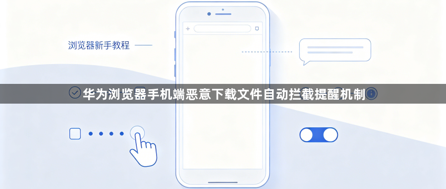 华为浏览器手机端恶意下载文件自动拦截提醒机制1