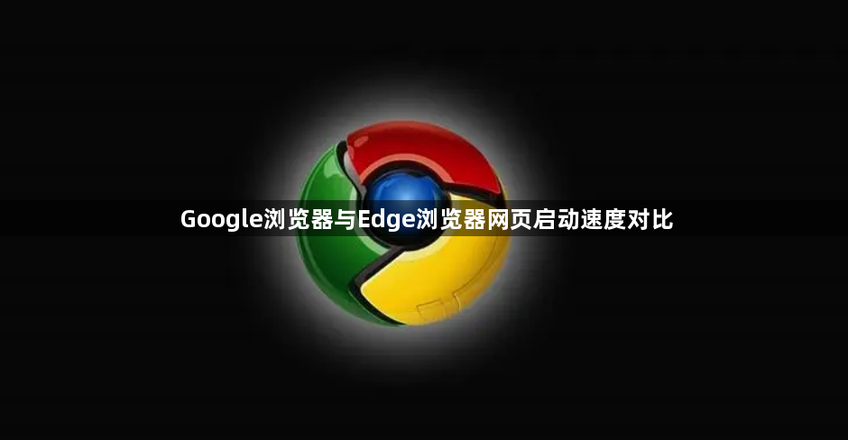 Google浏览器与Edge浏览器网页启动速度对比1