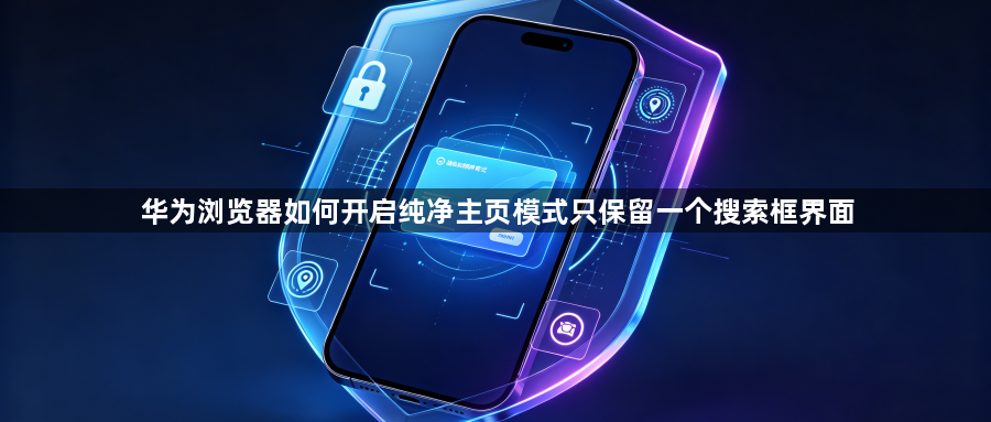 华为浏览器如何开启纯净主页模式只保留一个搜索框界面1