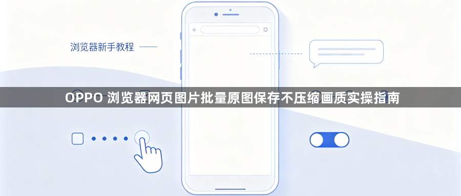 OPPO 浏览器网页图片批量原图保存不压缩画质实操指南1