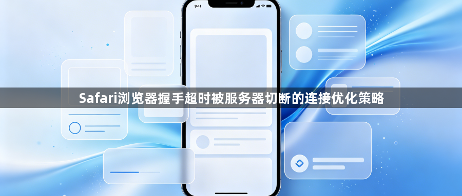 Safari浏览器握手超时被服务器切断的连接优化策略1
