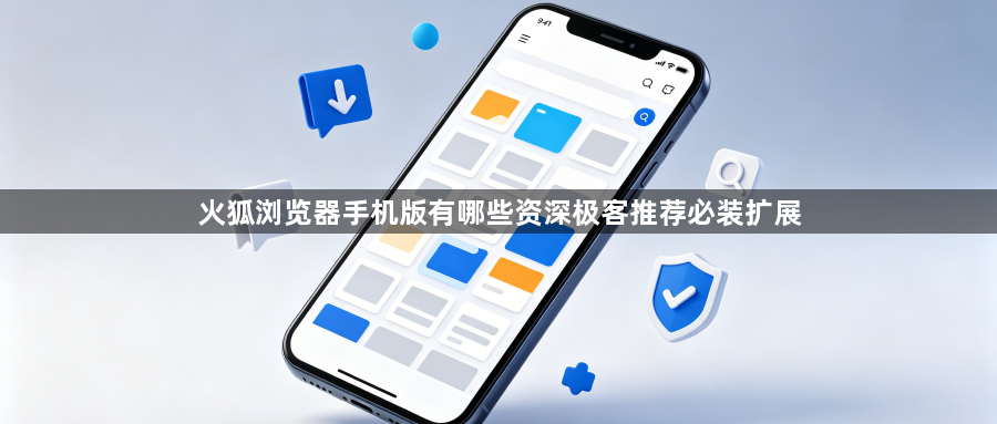 火狐浏览器手机版有哪些资深极客推荐必装扩展1
