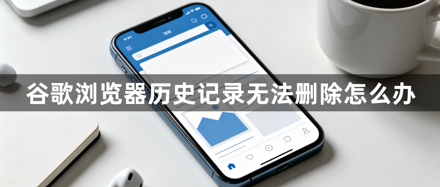 谷歌浏览器历史记录无法删除怎么办1