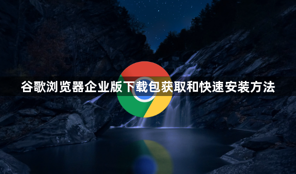 谷歌浏览器企业版下载包获取和快速安装方法1