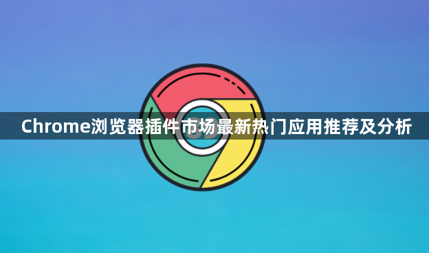 Chrome浏览器插件市场最新热门应用推荐及分析1