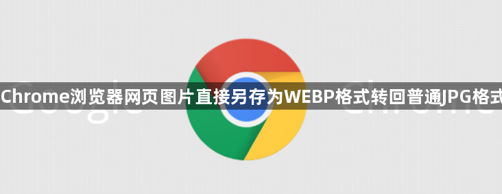 Chrome浏览器网页图片直接另存为WEBP格式转回普通JPG格式1