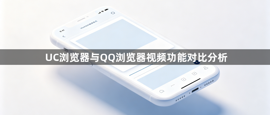 UC浏览器与QQ浏览器视频功能对比分析1