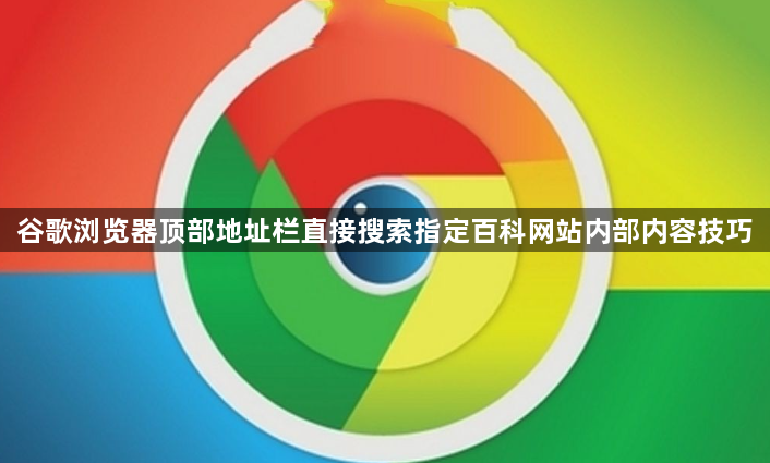 谷歌浏览器顶部地址栏直接搜索指定百科网站内部内容技巧1