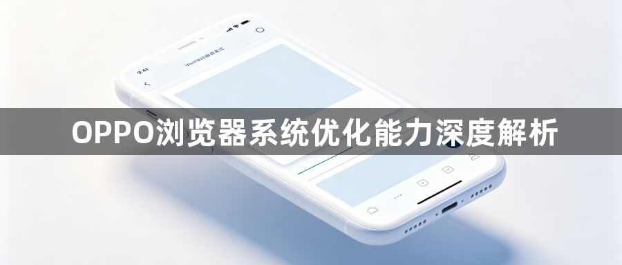 OPPO浏览器系统优化能力深度解析1