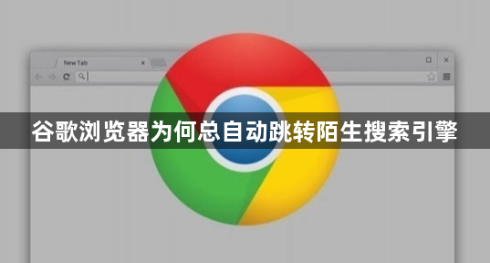 谷歌浏览器为何总自动跳转陌生搜索引擎1