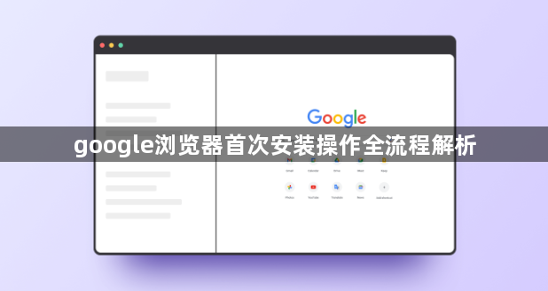 google浏览器首次安装操作全流程解析1