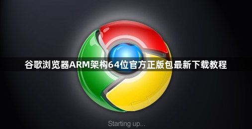 谷歌浏览器ARM架构64位官方正版包最新下载教程1