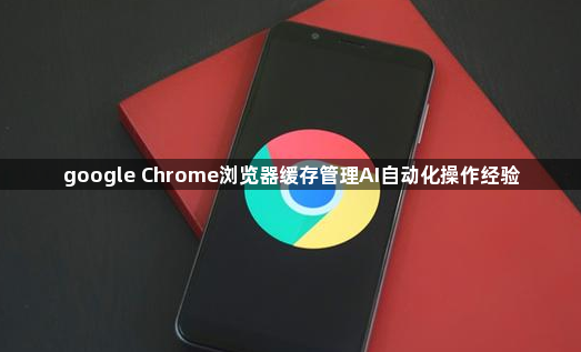 google Chrome浏览器缓存管理AI自动化操作经验1