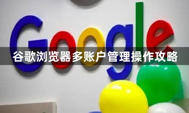 谷歌浏览器多账户管理操作攻略1