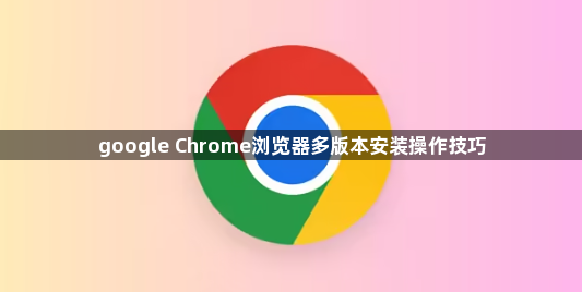 google Chrome浏览器多版本安装操作技巧1
