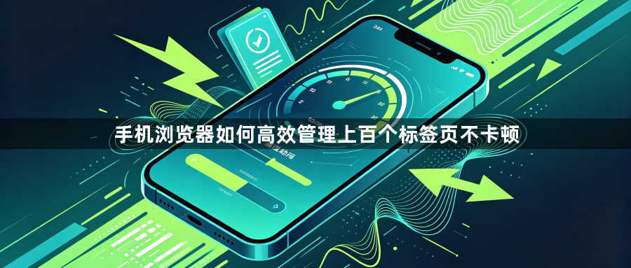 手机浏览器如何高效管理上百个标签页不卡顿1
