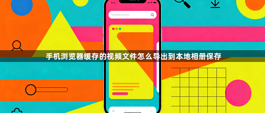 手机浏览器缓存的视频文件怎么导出到本地相册保存1