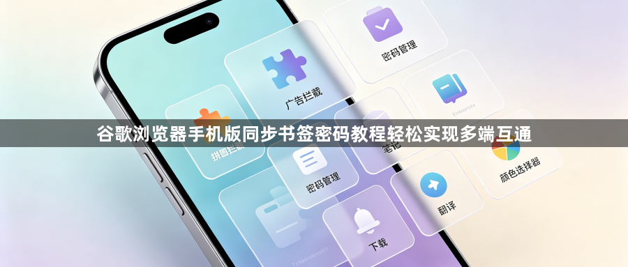 谷歌浏览器手机版同步书签密码教程轻松实现多端互通1