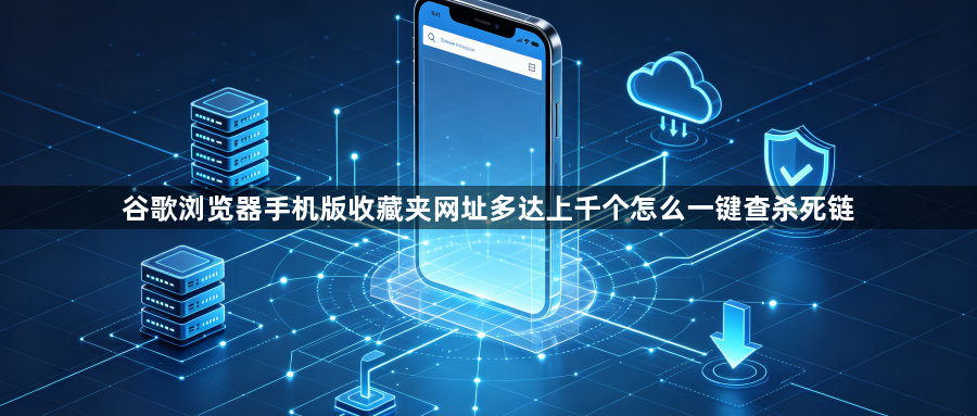 谷歌浏览器手机版收藏夹网址多达上千个怎么一键查杀死链1