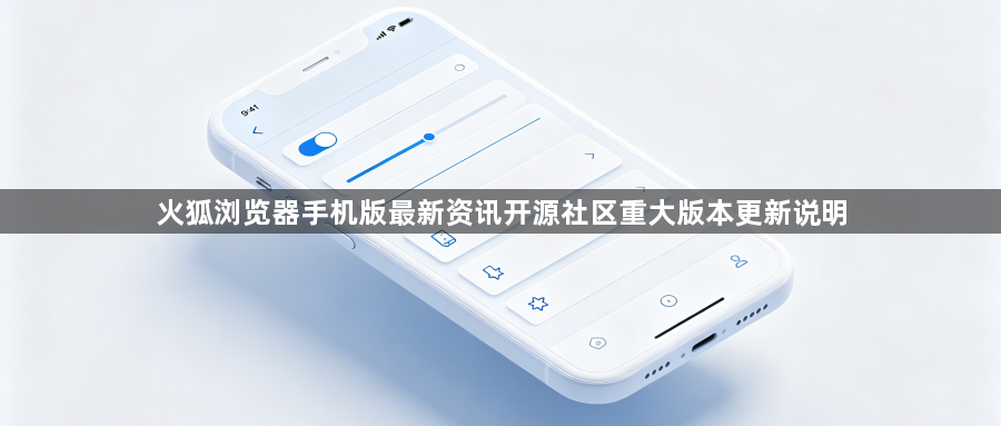 火狐浏览器手机版最新资讯开源社区重大版本更新说明1
