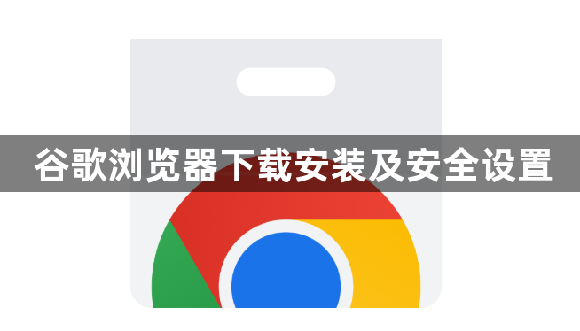 谷歌浏览器下载安装及安全设置1