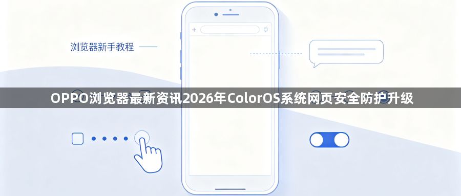 OPPO浏览器最新资讯2026年ColorOS系统网页安全防护升级1