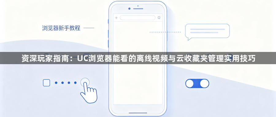 资深玩家指南：UC浏览器能看的离线视频与云收藏夹管理实用技巧1
