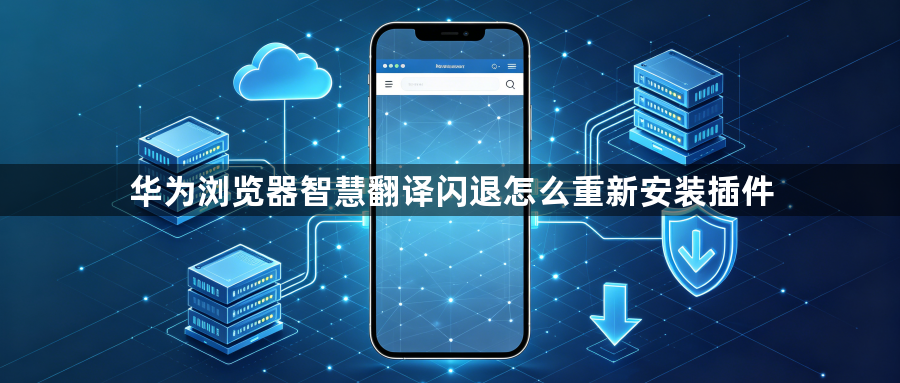 华为浏览器智慧翻译闪退怎么重新安装插件1