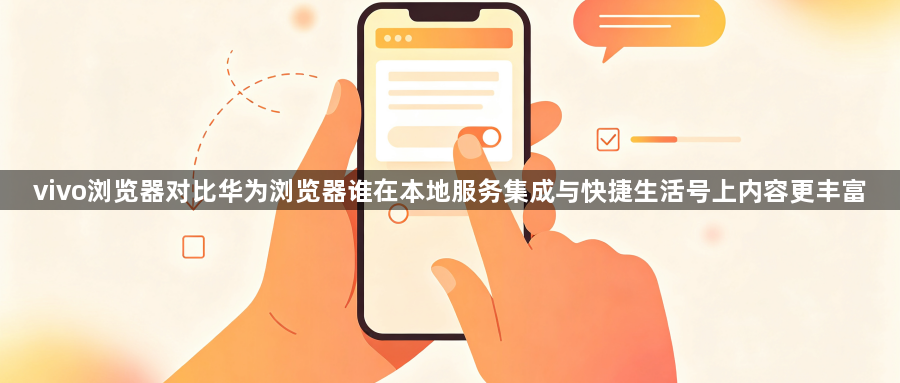 vivo浏览器对比华为浏览器谁在本地服务集成与快捷生活号上内容更丰富1