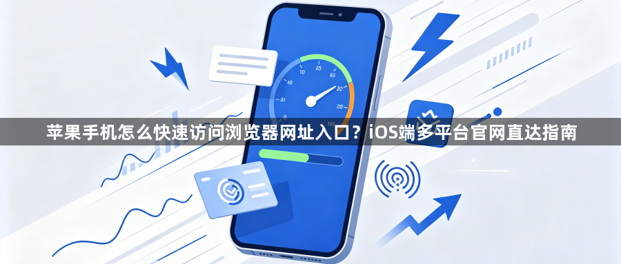 苹果手机怎么快速访问浏览器网址入口？iOS端多平台官网直达指南1