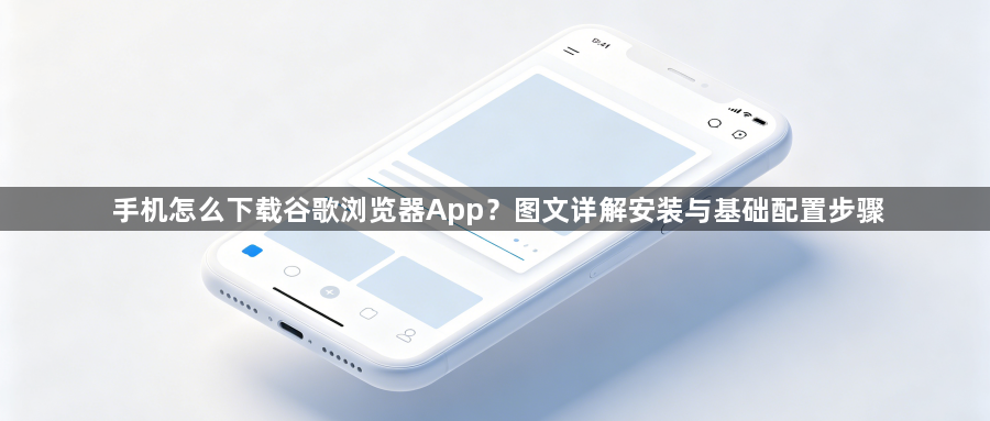 手机怎么下载谷歌浏览器App?图文详解安装与基础配置步骤1