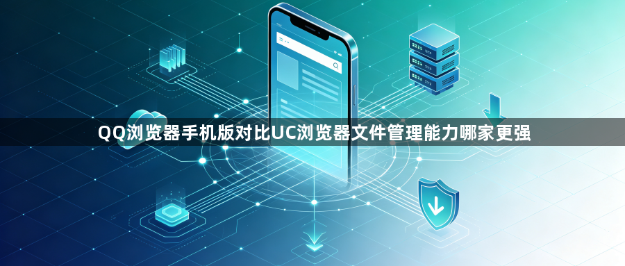 QQ浏览器手机版对比UC浏览器文件管理能力哪家更强1