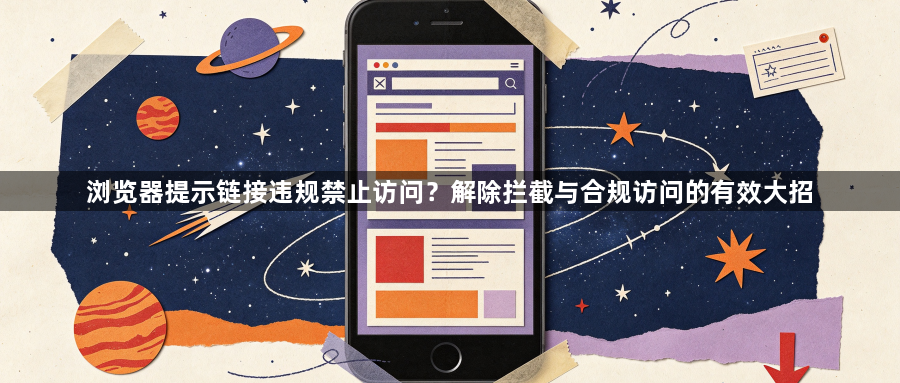 浏览器提示链接违规禁止访问?解除拦截与合规访问的有效大招1