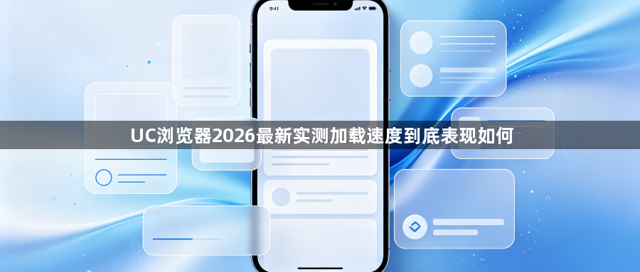 UC浏览器2026最新实测加载速度到底表现如何1