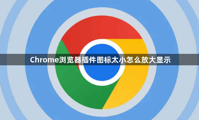Chrome浏览器插件图标太小怎么放大显示1