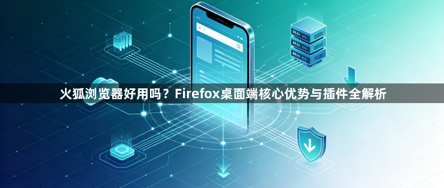 火狐浏览器好用吗?Firefox桌面端核心优势与插件全解析1