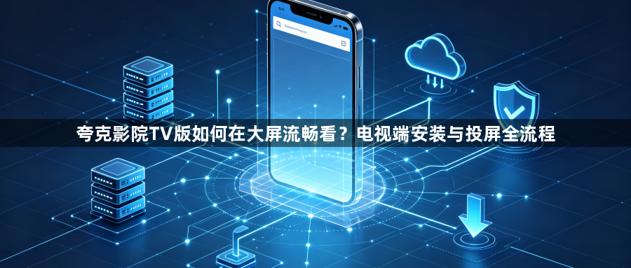 夸克影院TV版如何在大屏流畅看？电视端安装与投屏全流程1