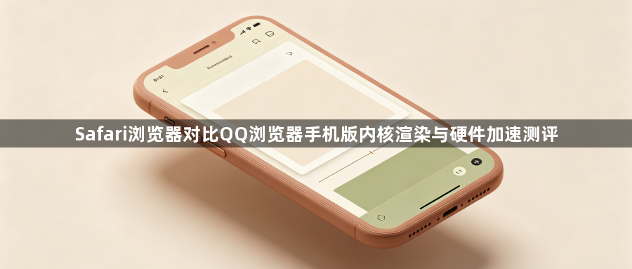 Safari浏览器对比QQ浏览器手机版内核渲染与硬件加速测评1