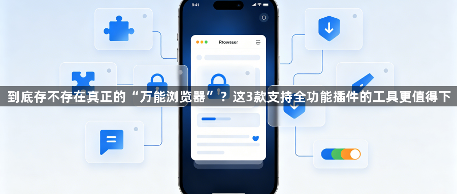 到底存不存在真正的“万能浏览器”？这3款支持全功能插件的工具更值得下1