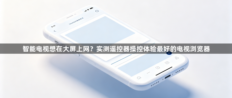 智能电视想在大屏上网?实测遥控器操控体验最好的电视浏览器1