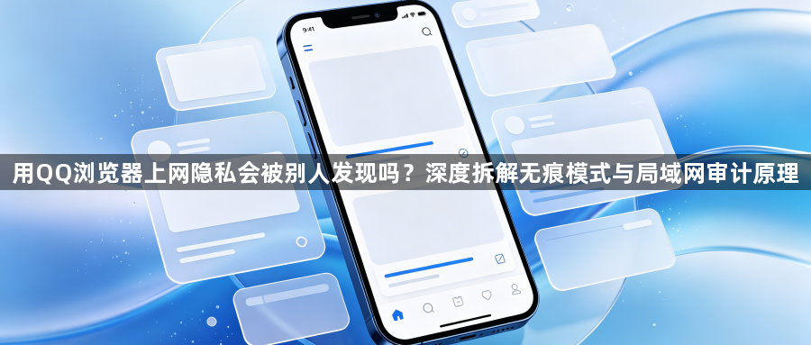 用QQ浏览器上网隐私会被别人发现吗?深度拆解无痕模式与局域网审计原理1