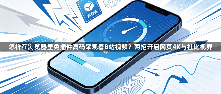 怎样在浏览器里免插件高码率观看B站视频?两招开启网页4K与杜比视界1