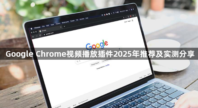 Google Chrome视频播放插件2025年推荐及实测分享1