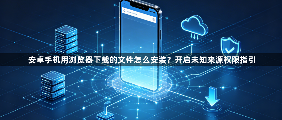安卓手机用浏览器下载的文件怎么安装？开启未知来源权限指引1