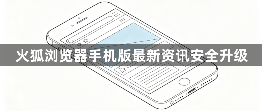 火狐浏览器手机版最新资讯安全升级1