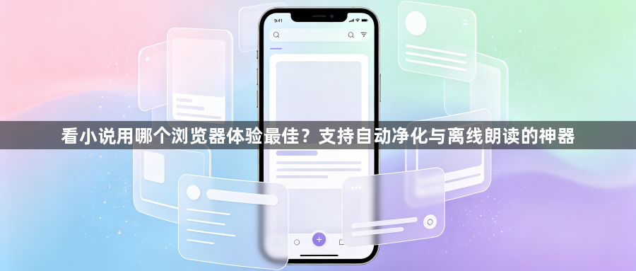 看小说用哪个浏览器体验最佳？支持自动净化与离线朗读的神器1