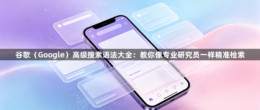 谷歌(Google)高级搜索语法大全:教你像专业研究员一样精准检索1