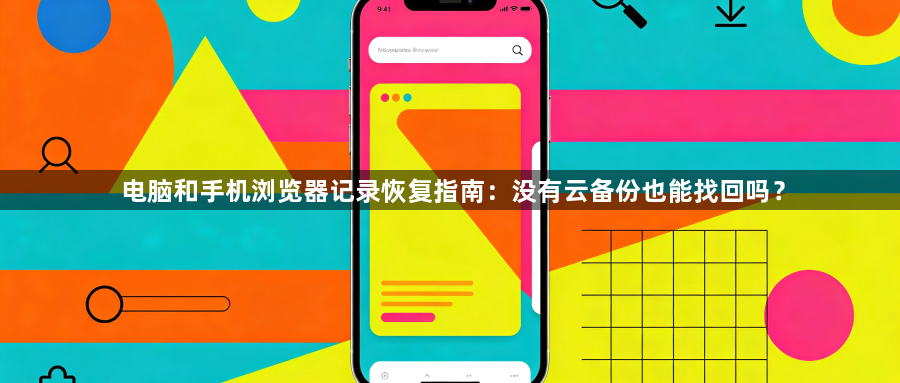 电脑和手机浏览器记录恢复指南:没有云备份也能找回吗?1